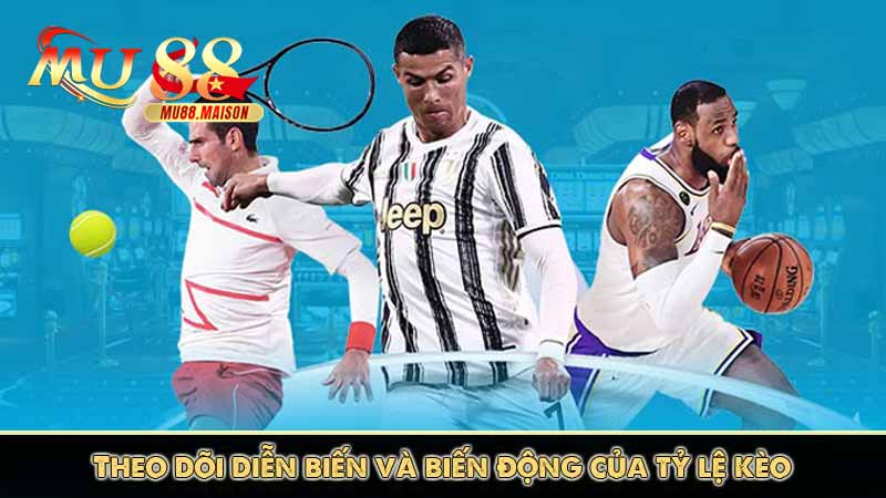 Theo dõi diễn biến và biến động của tỷ lệ kèo