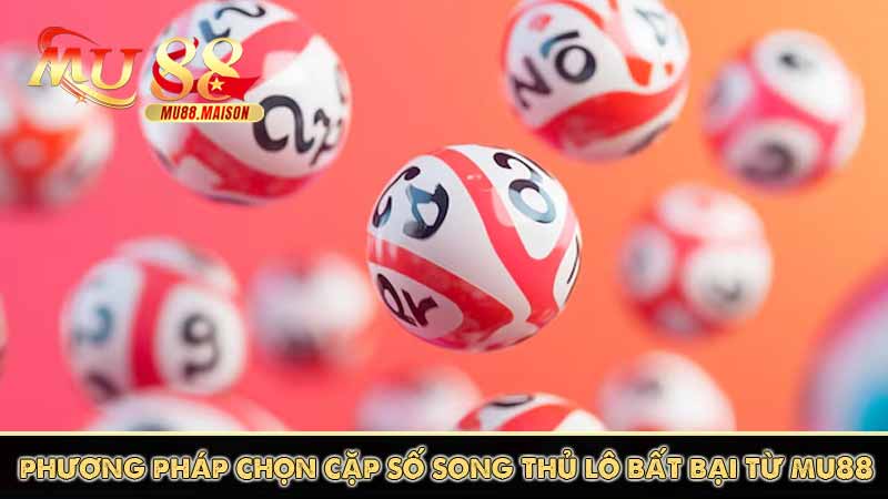 MU88 Hrm chia sẻ kinh nghiệm song thủ lô dễ chơi, dễ trúng 10 phương pháp chọn cặp số song thủ lô bất bại từ mu88