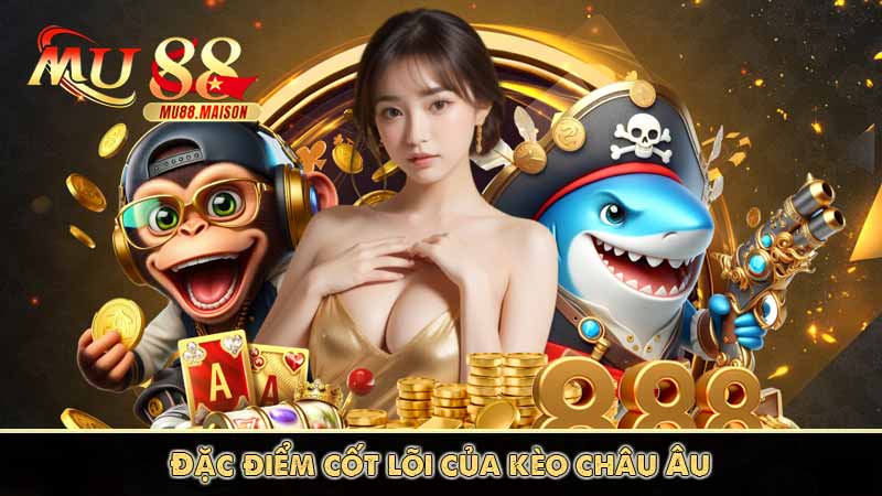 Đặc điểm cốt lõi của kèo châu Âu