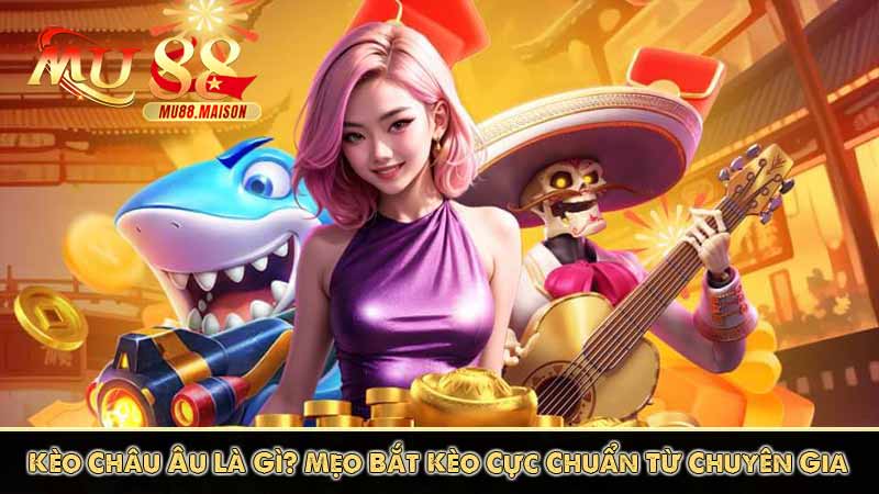 Kèo Châu Âu Là Gì? Mẹo Bắt Kèo Cực Chuẩn Từ Chuyên Gia